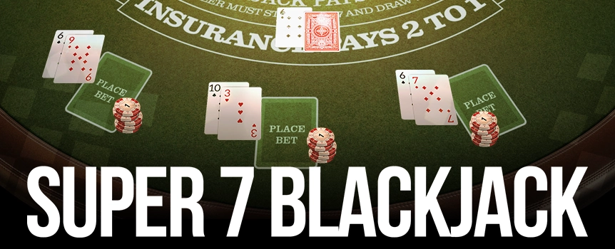 Sit down at the Super 7 Blackjack Table today for simultaneous Games of Blackjack and Super 7 Side Bets with Payouts up to 5000:1!
